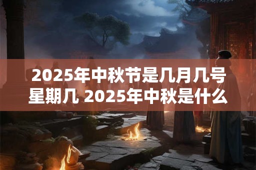 2025年中秋节是几月几号星期几 2025年中秋是什么时候