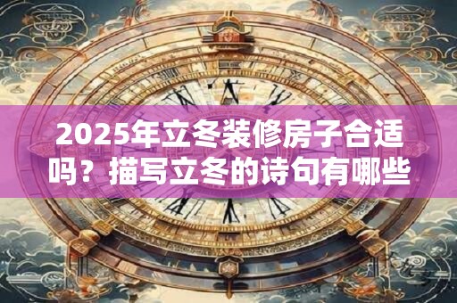 2025年立冬装修房子合适吗？描写立冬的诗句有哪些？