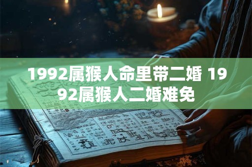 1992属猴人命里带二婚 1992属猴人二婚难免