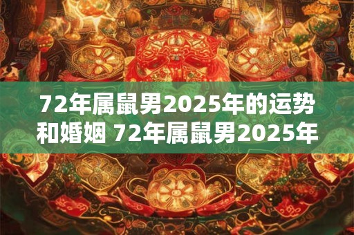 72年属鼠男2025年的运势和婚姻 72年属鼠男2025年的命运和婚姻如何