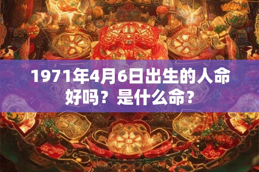 1971年4月6日出生的人命好吗？是什么命？