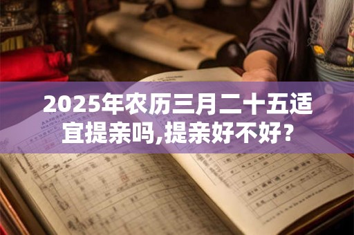 2025年农历三月二十五适宜提亲吗,提亲好不好？