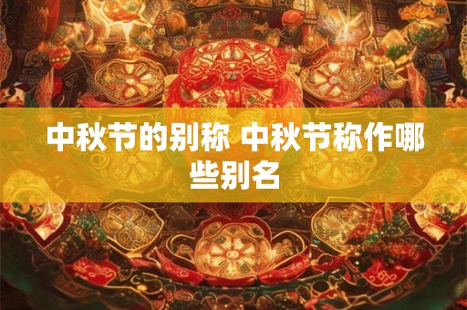 中秋节的别称 中秋节称作哪些别名