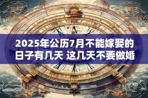 2025年公历7月不能嫁娶的日子有几天 这几天不要做婚嫁