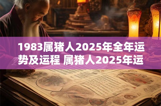 1983属猪人2025年全年运势及运程 属猪人2025年运势如何