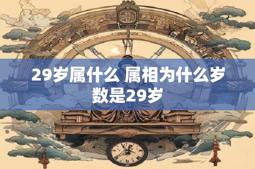 29岁属什么 属相为什么岁数是29岁