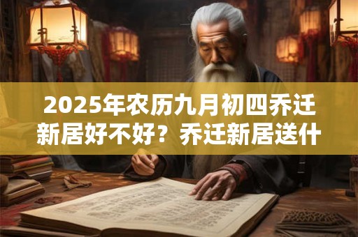 2025年农历九月初四乔迁新居好不好？乔迁新居送什么绿植？