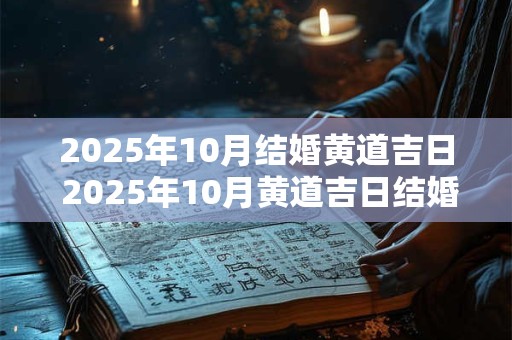 2025年10月结婚黄道吉日 2025年10月黄道吉日结婚