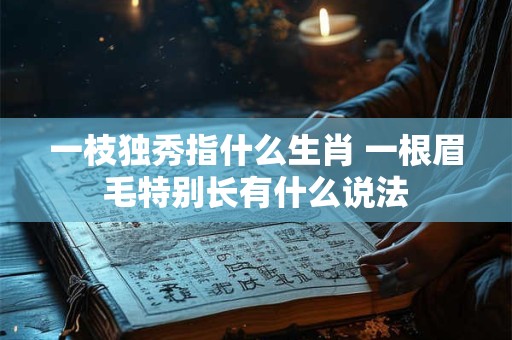 一枝独秀指什么生肖 一根眉毛特别长有什么说法