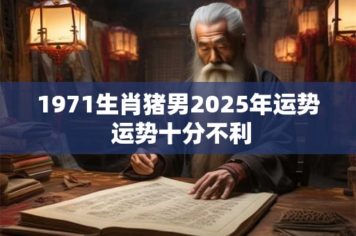 1971生肖猪男2025年运势 运势十分不利