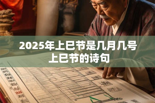 2025年上巳节是几月几号 上巳节的诗句
