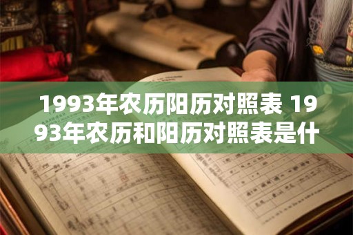 1993年农历阳历对照表 1993年农历和阳历对照表是什么 1993年农历阳历对照表 1993年农历和阳历对照表是什么