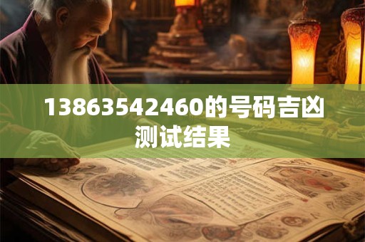 13863542460的号码吉凶测试结果 13863542460的号码吉凶测试结果