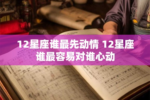 12星座谁最先动情 12星座谁最容易对谁心动