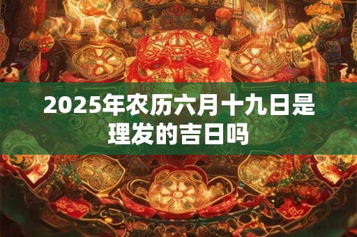 2026年农历六月十九日是理发的吉日吗