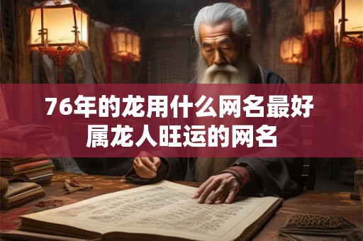 76年的龙用什么网名最好 属龙人旺运的网名