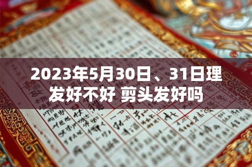 2023年5月30日、31日理发好不好 剪头发好吗
