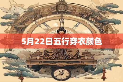 5月22日五行穿衣颜色 5月22日五行穿衣颜色