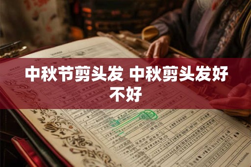 中秋节剪头发 中秋剪头发好不好