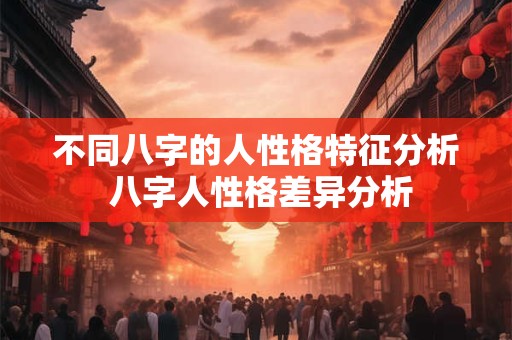 不同八字的人性格特征分析 八字人性格差异分析