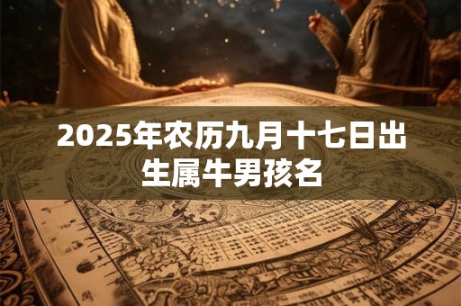 2025年农历九月十七日出生属牛男孩名