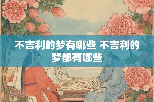 不吉利的梦有哪些 不吉利的梦都有哪些