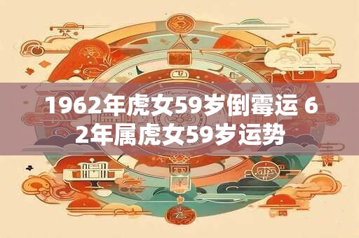 1962年虎女59岁倒霉运 62年属虎女59岁运势