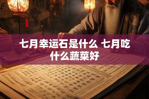 七月幸运石是什么 七月吃什么蔬菜好