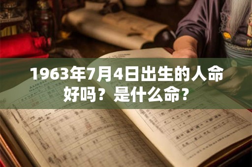 1963年7月4日出生的人命好吗？是什么命？