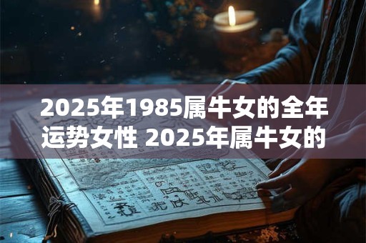 2025年1985属牛女的全年运势女性 2025年属牛女的全年运势如何
