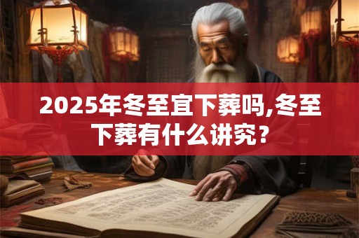 2026年冬至宜下葬吗,冬至下葬有什么讲究？