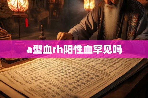 a型血rh阳性血罕见吗
