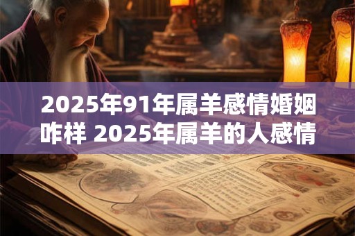 2026年91年属羊感情婚姻咋样 2026年属羊的人感情婚姻会如何