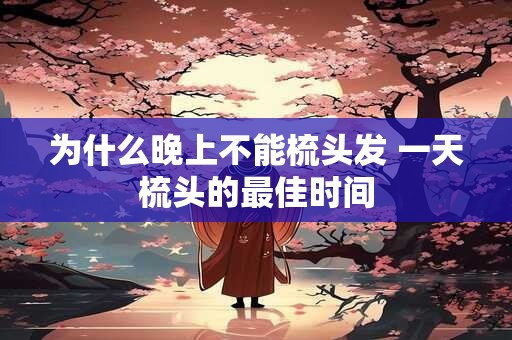 为什么晚上不能梳头发 一天梳头的最佳时间