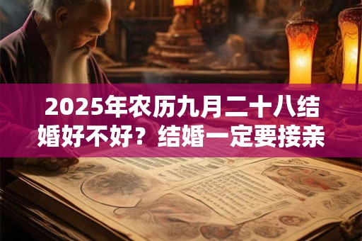 2025年农历九月二十八结婚好不好？结婚一定要接亲吗？