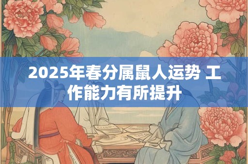 2025年春分属鼠人运势 工作能力有所提升