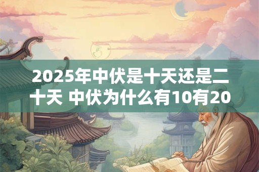 2025年中伏是十天还是二十天 中伏为什么有10有20天