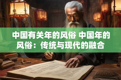 中国有关年的风俗 中国年的风俗：传统与现代的融合