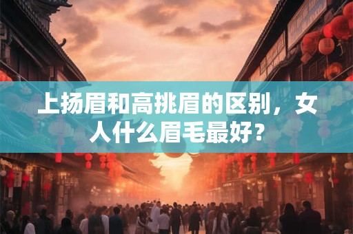 上扬眉和高挑眉的区别，女人什么眉毛最好？