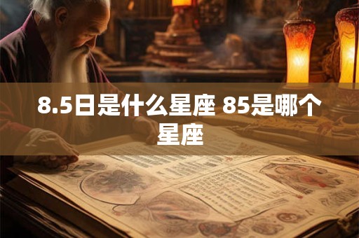 8.5日是什么星座 85是哪个星座