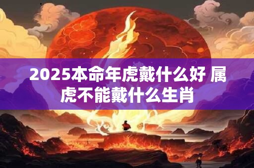 2025本命年虎戴什么好 属虎不能戴什么生肖