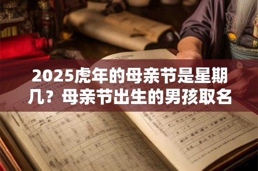 2025虎年的母亲节是星期几？母亲节出生的男孩取名