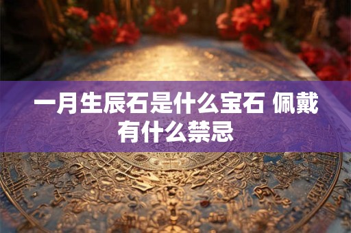 一月生辰石是什么宝石 佩戴有什么禁忌