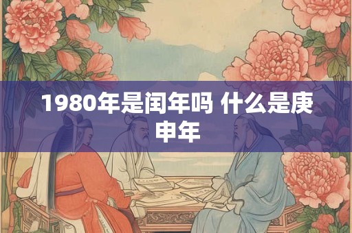 1980年是闰年吗 什么是庚申年
