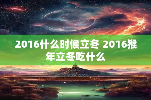 2016什么时候立冬 2016猴年立冬吃什么