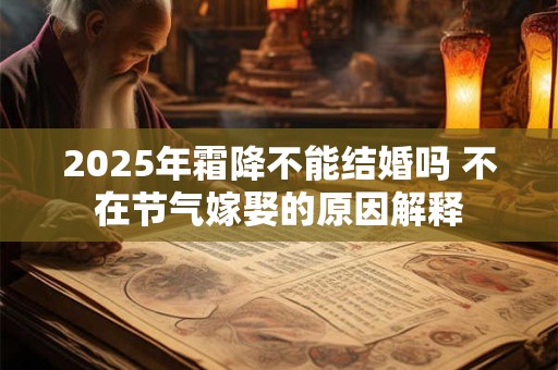 2025年霜降不能结婚吗 不在节气嫁娶的原因解释