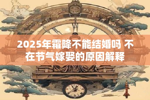 2025年霜降不能结婚吗 不在节气嫁娶的原因解释
