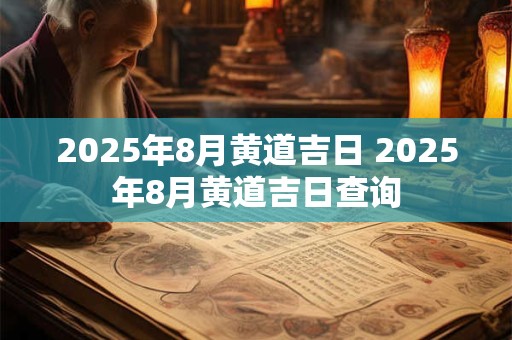 2025年8月黄道吉日 2025年8月黄道吉日查询