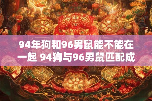 94年狗和96男鼠能不能在一起 94狗与96男鼠匹配成功吗
