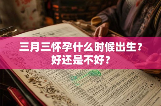 三月三怀孕什么时候出生？好还是不好？